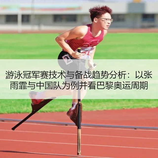 游泳冠军赛技术与备战趋势分析：以张雨霏与中国队为例并看巴黎奥运周期